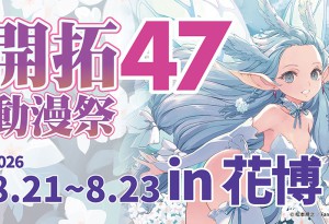 開拓動漫祭FF47即將登場！！